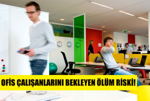 Ofis �al��anlar�n� Bekleyen �l�m Riski!
